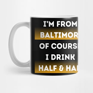 I'M FROM BALTIMORE OF COURSE I DRINK HALF & HALF DESIGN Mug